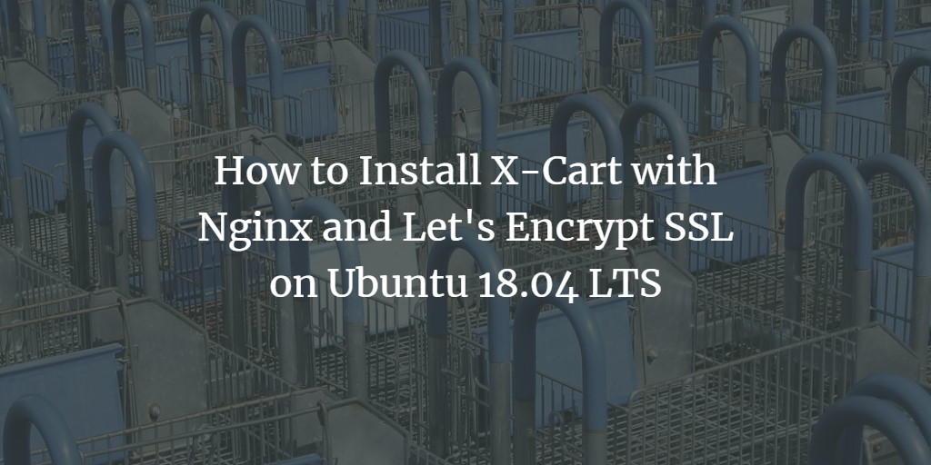 Установка X‑Cart 5 на Ubuntu 18.04 с Nginx и MySQL
